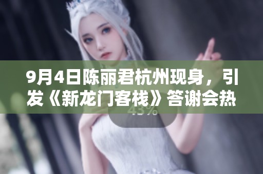 9月4日陈丽君杭州现身，引发《新龙门客栈》答谢会热潮