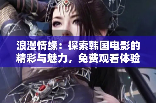 浪漫情缘：探索韩国电影的精彩与魅力，免费观看体验