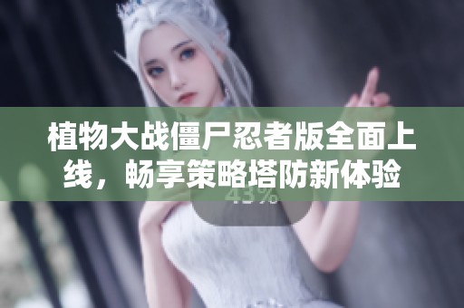 植物大战僵尸忍者版全面上线，畅享策略塔防新体验