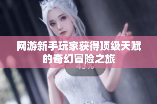 网游新手玩家获得顶级天赋的奇幻冒险之旅
