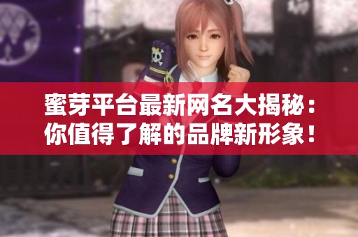 蜜芽平台最新网名大揭秘：你值得了解的品牌新形象！
