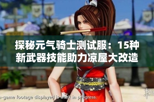 探秘元气骑士测试服：15种新武器技能助力凉屋大改造