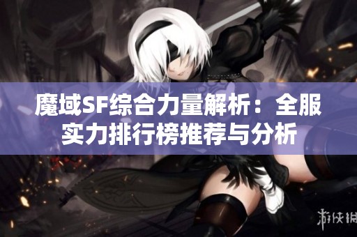 魔域SF综合力量解析：全服实力排行榜推荐与分析