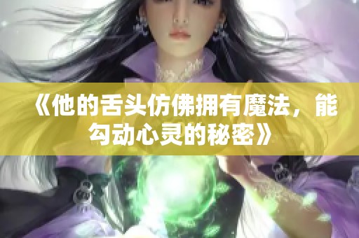 《他的舌头仿佛拥有魔法，能勾动心灵的秘密》