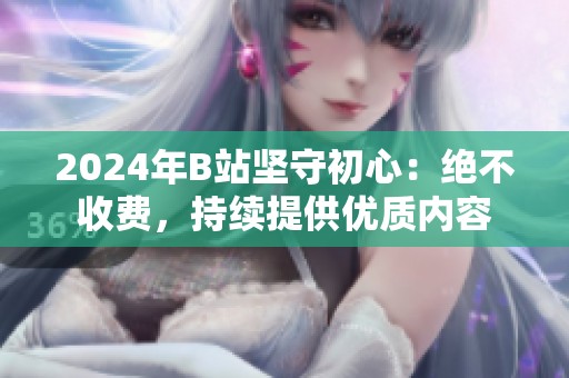 2024年B站坚守初心：绝不收费，持续提供优质内容