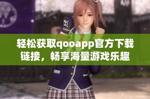 轻松获取qooapp官方下载链接，畅享海量游戏乐趣