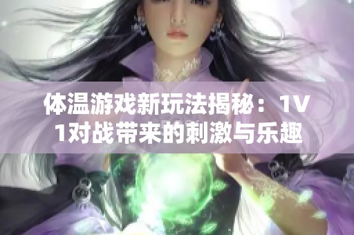 体温游戏新玩法揭秘：1V1对战带来的刺激与乐趣