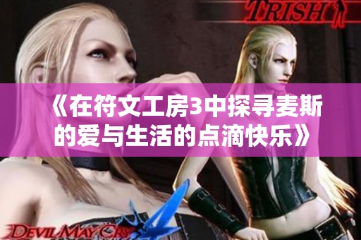 《在符文工房3中探寻麦斯的爱与生活的点滴快乐》