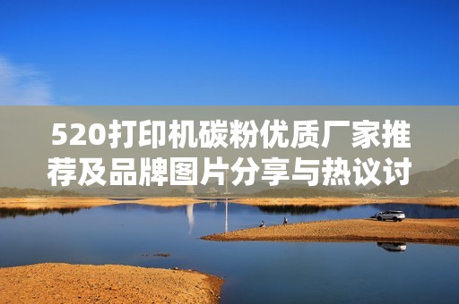 520打印机碳粉优质厂家推荐及品牌图片分享与热议讨论