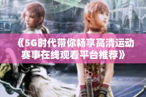 《5G时代带你畅享高清运动赛事在线观看平台推荐》