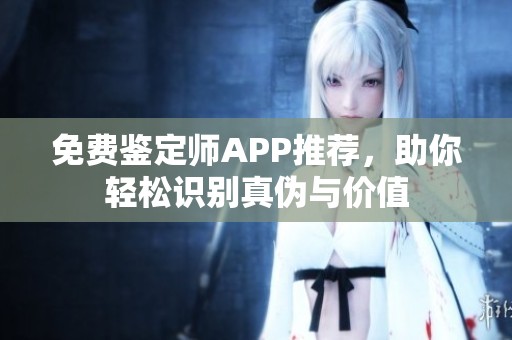 免费鉴定师APP推荐，助你轻松识别真伪与价值