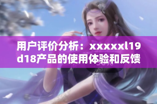 用户评价分析：xxxxxl19d18产品的使用体验和反馈总结