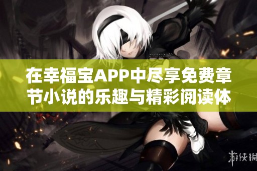 在幸福宝APP中尽享免费章节小说的乐趣与精彩阅读体验