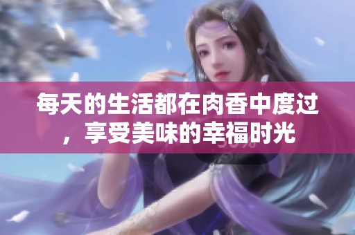每天的生活都在肉香中度过，享受美味的幸福时光