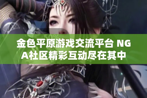 金色平原游戏交流平台 NGA社区精彩互动尽在其中
