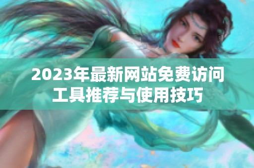 2023年最新网站免费访问工具推荐与使用技巧