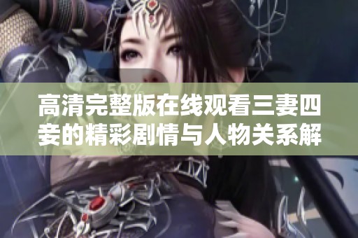 高清完整版在线观看三妻四妾的精彩剧情与人物关系解析
