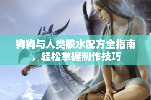 狗狗与人类胶水配方全指南，轻松掌握制作技巧
