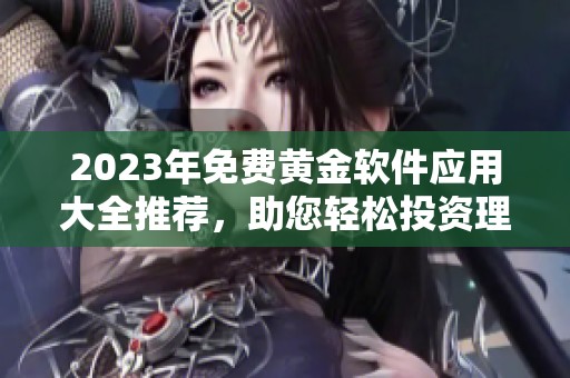2023年免费黄金软件应用大全推荐，助您轻松投资理财