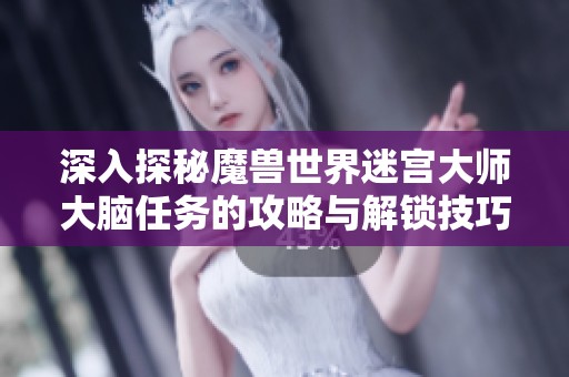 深入探秘魔兽世界迷宫大师大脑任务的攻略与解锁技巧