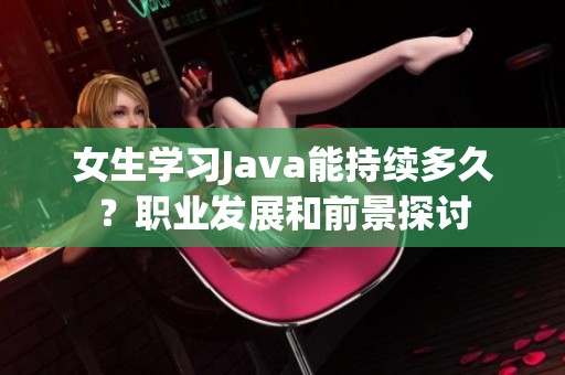 女生学习Java能持续多久？职业发展和前景探讨