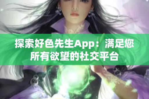 探索好色先生App：满足您所有欲望的社交平台