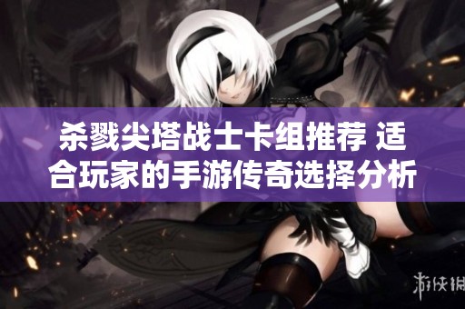 杀戮尖塔战士卡组推荐 适合玩家的手游传奇选择分析