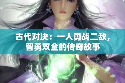 古代对决：一人勇战二敌，智勇双全的传奇故事
