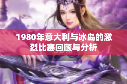 1980年意大利与冰岛的激烈比赛回顾与分析