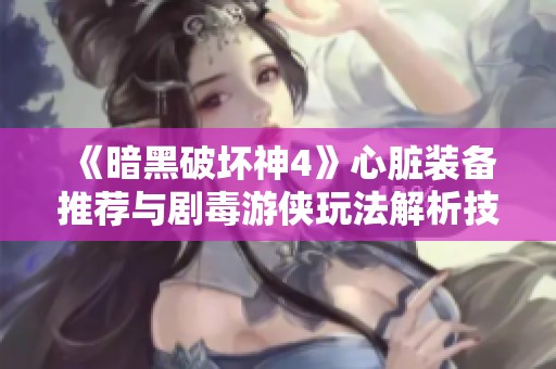 《暗黑破坏神4》心脏装备推荐与剧毒游侠玩法解析技巧