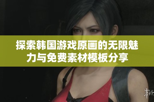 探索韩国游戏原画的无限魅力与免费素材模板分享
