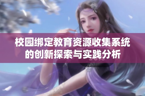 校园绑定教育资源收集系统的创新探索与实践分析