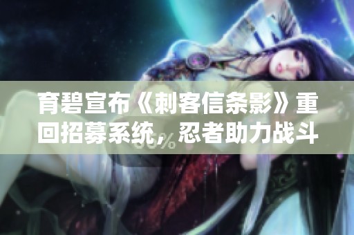 育碧宣布《刺客信条影》重回招募系统，忍者助力战斗新体验