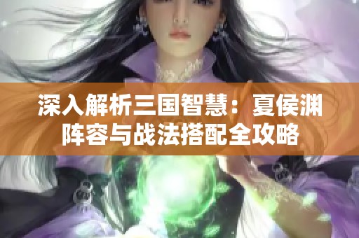 深入解析三国智慧：夏侯渊阵容与战法搭配全攻略