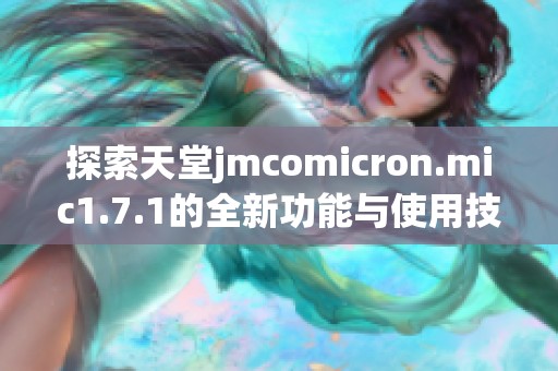探索天堂jmcomicron.mic1.7.1的全新功能与使用技巧