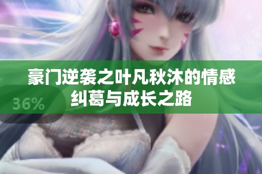豪门逆袭之叶凡秋沐的情感纠葛与成长之路