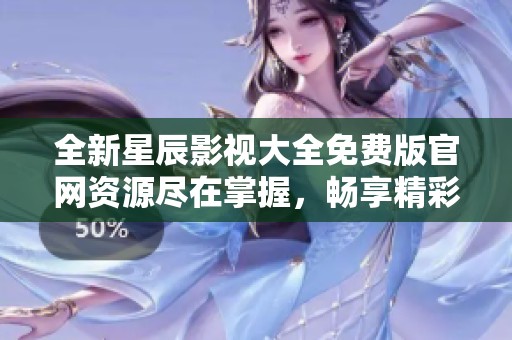 全新星辰影视大全免费版官网资源尽在掌握，畅享精彩影片