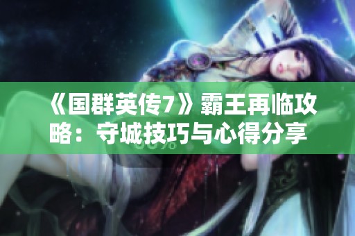 《国群英传7》霸王再临攻略：守城技巧与心得分享