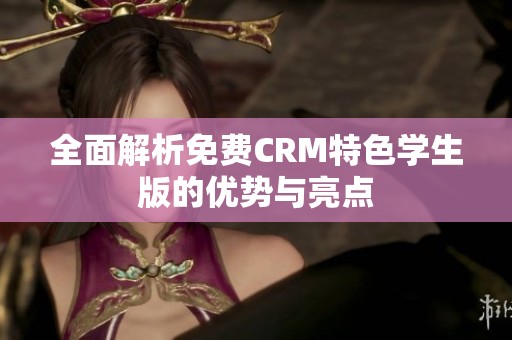 全面解析免费CRM特色学生版的优势与亮点