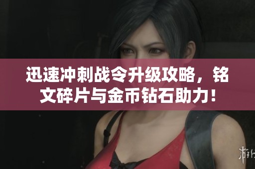 迅速冲刺战令升级攻略，铭文碎片与金币钻石助力！