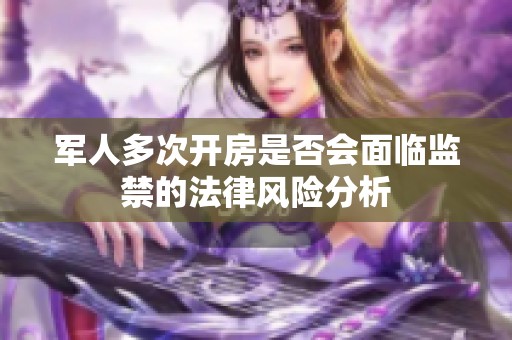 军人多次开房是否会面临监禁的法律风险分析