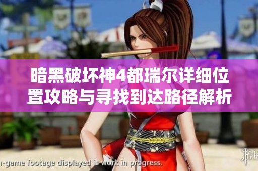 暗黑破坏神4都瑞尔详细位置攻略与寻找到达路径解析