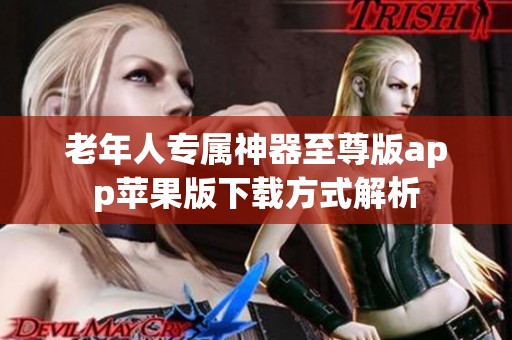 老年人专属神器至尊版app苹果版下载方式解析