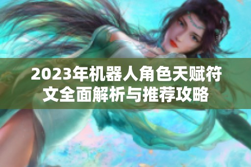 2023年机器人角色天赋符文全面解析与推荐攻略