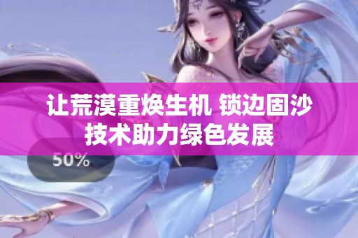 让荒漠重焕生机 锁边固沙技术助力绿色发展