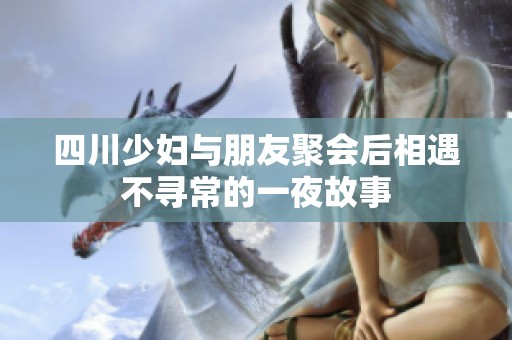 四川少妇与朋友聚会后相遇不寻常的一夜故事