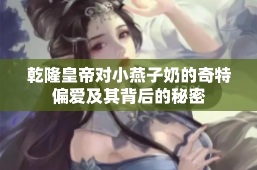 乾隆皇帝对小燕子奶的奇特偏爱及其背后的秘密