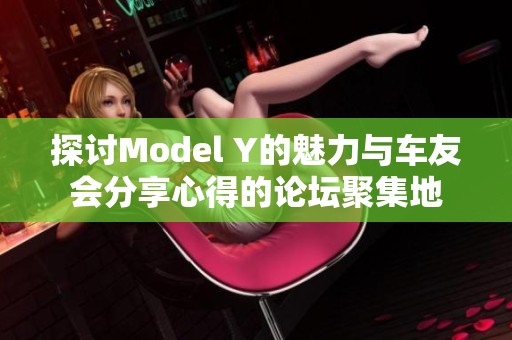 探讨Model Y的魅力与车友会分享心得的论坛聚集地