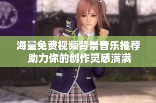 海量免费视频背景音乐推荐 助力你的创作灵感满满