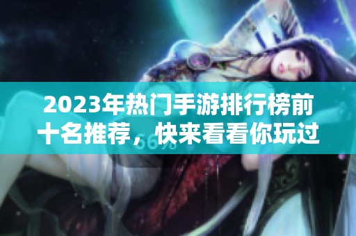 2023年热门手游排行榜前十名推荐，快来看看你玩过哪些！